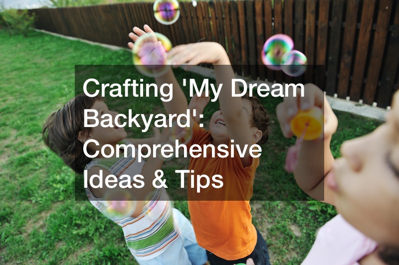Crafting My Dream Backyard  Comprehensive Ideas and Tips