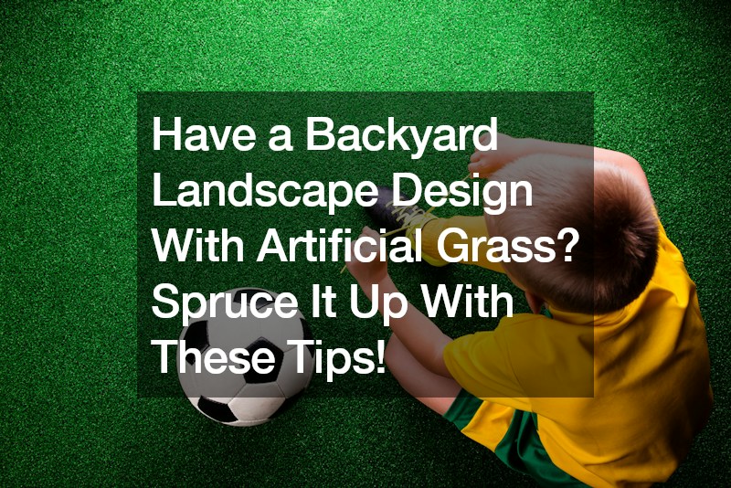 Have a Backyard Landscape Design With Artificial Grass? Spruce It up With These Tips!