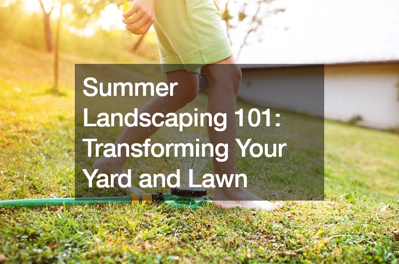 Summer Landscaping 101: Transforming Your Yard and Lawn