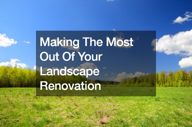 Making The Most Out Of Your Landscape Renovation