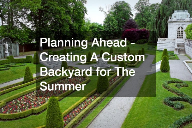 Planning Ahead – Creating A Custom Backyard for The Summer