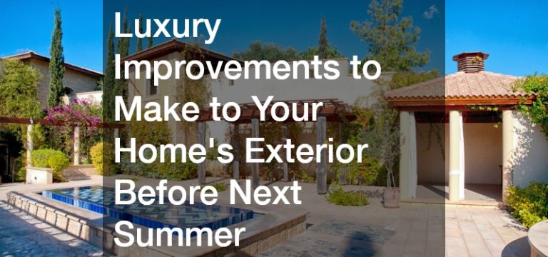 Luxury Improvements to Make to Your Homes Exterior Before Next Summer