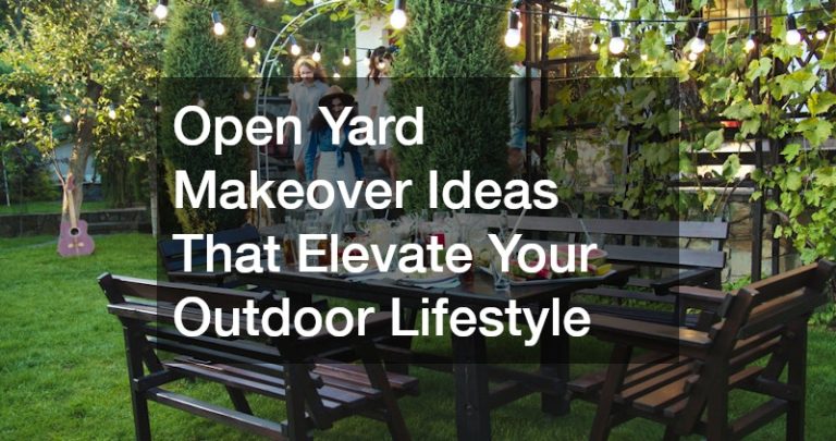 Open Yard Makeover Ideas That Elevate Your Outdoor Lifestyle