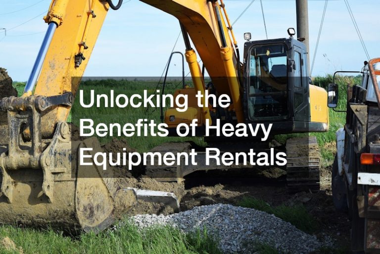 Unlocking the Benefits of Heavy Equipment Rentals