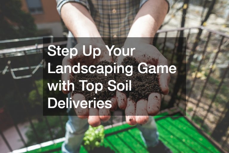 Step Up Your Landscaping Game with Top Soil Deliveries