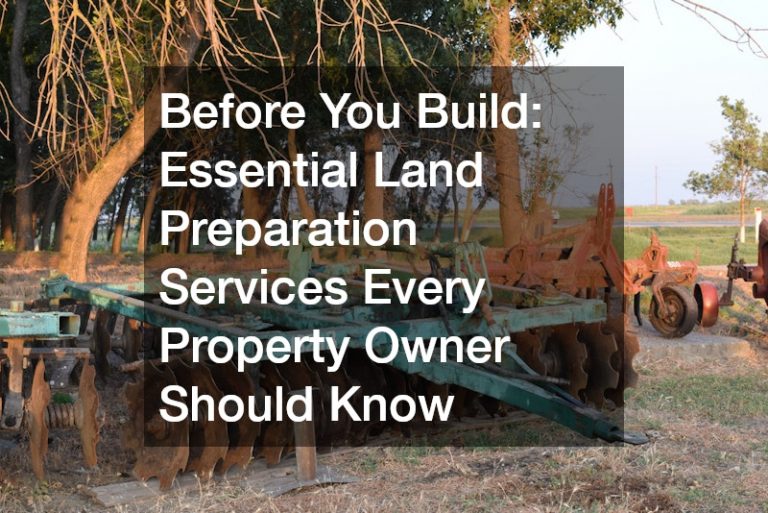 Before You Build Essential Land Preparation Services Every Property Owner Should Know