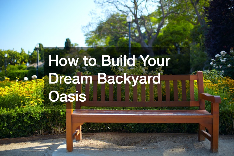 How to Build Your Dream Backyard Oasis